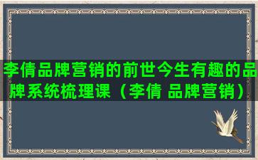 李倩品牌营销的前世今生有趣的品牌系统梳理课（李倩 品牌营销）(李倩 品牌营销)